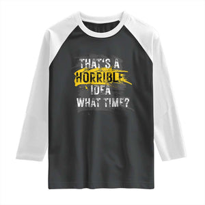 Funny Sarcastic Raglan Shirt That's A Horrible Idea What Time TS09 Black White Print Your Wear