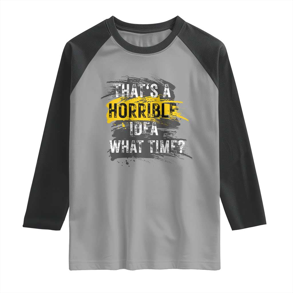 Funny Sarcastic Raglan Shirt That's A Horrible Idea What Time TS09 Sport Gray Black Print Your Wear