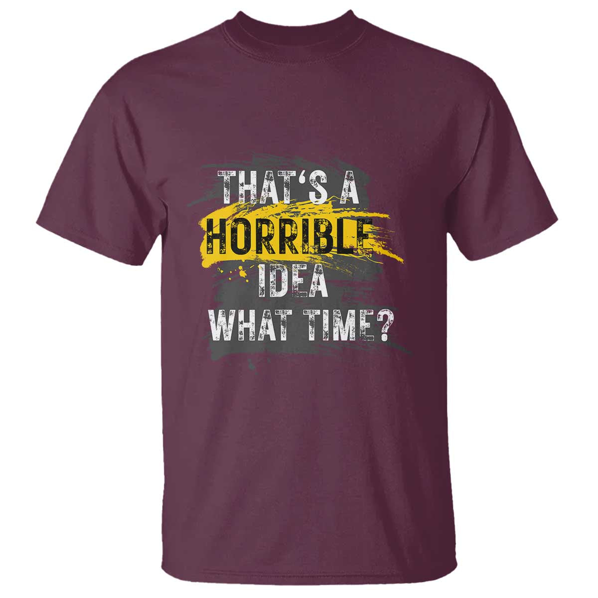 Funny Sarcastic T Shirt That's A Horrible Idea What Time TS09 Maroon Print Your Wear