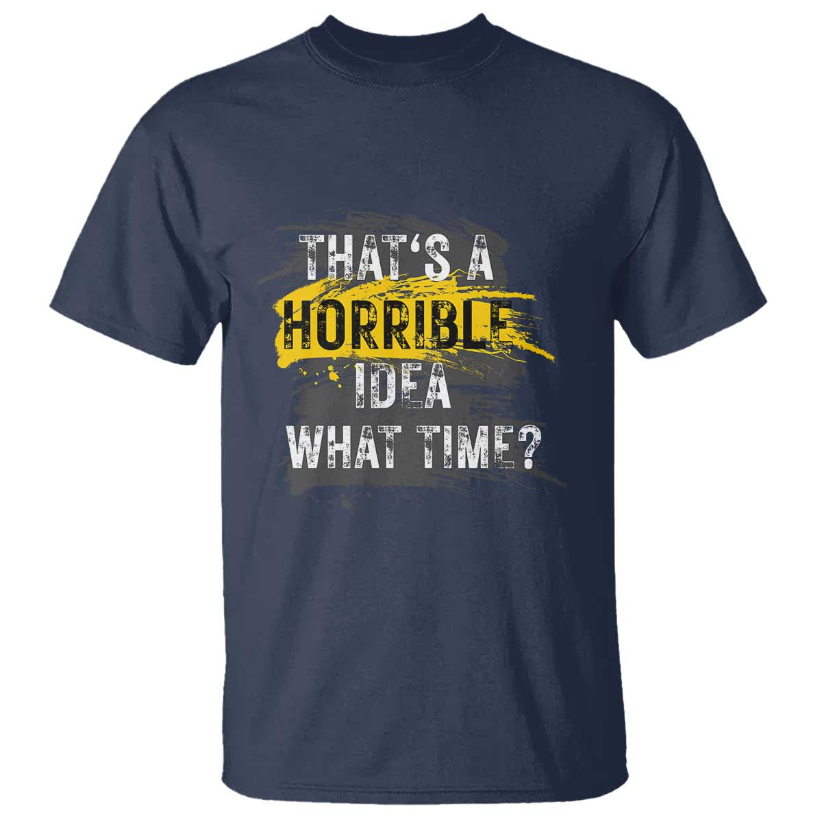 Funny Sarcastic T Shirt That's A Horrible Idea What Time TS09 Navy Print Your Wear