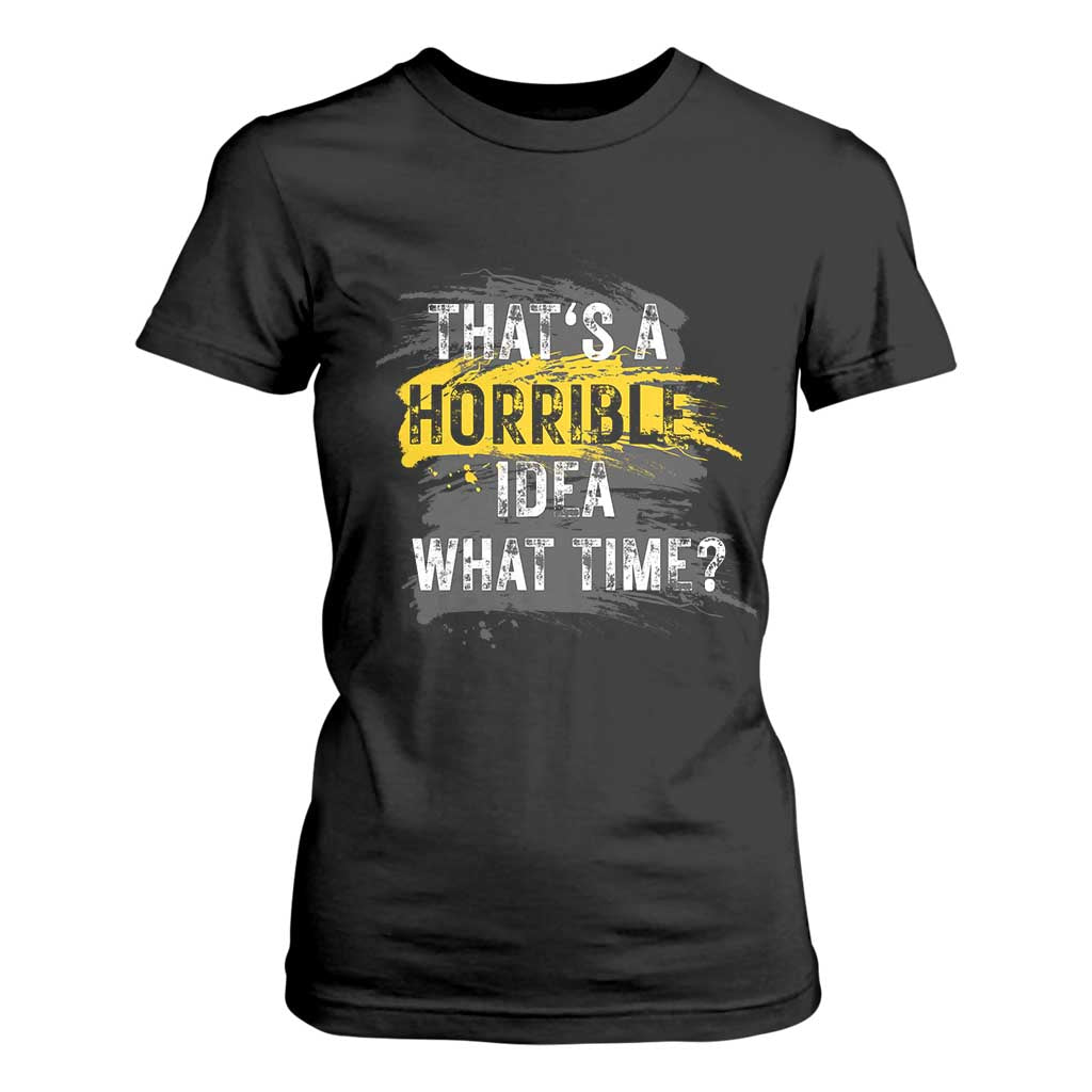 Funny Sarcastic T Shirt For Women That's A Horrible Idea What Time TS09 Black Print Your Wear