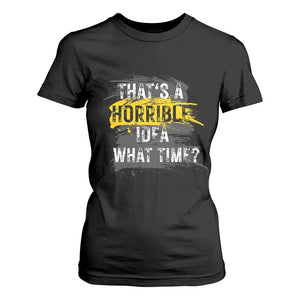 Funny Sarcastic T Shirt For Women That's A Horrible Idea What Time TS09 Black Print Your Wear