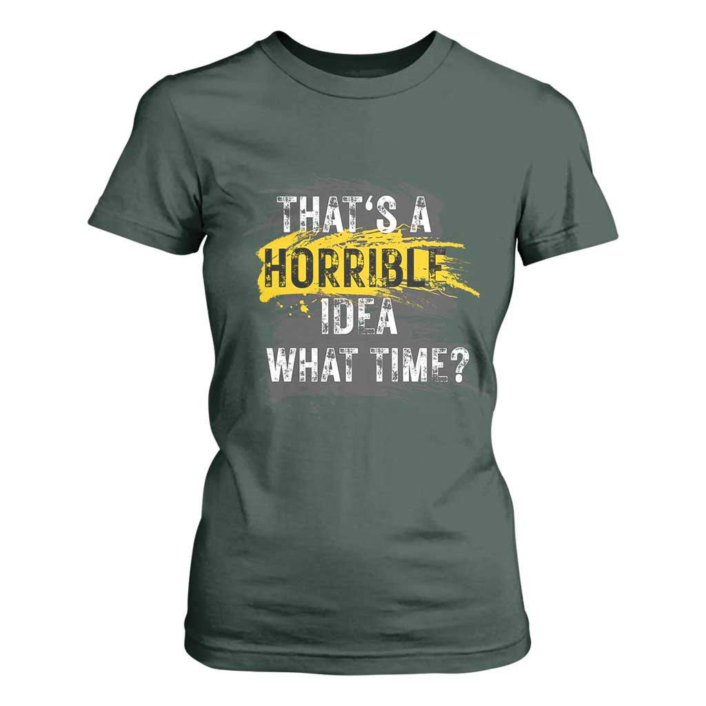 Funny Sarcastic T Shirt For Women That's A Horrible Idea What Time TS09 Dark Forest Green Print Your Wear