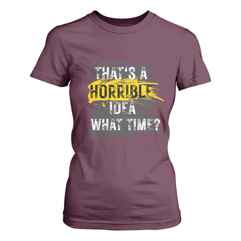 Funny Sarcastic T Shirt For Women That's A Horrible Idea What Time TS09 Maroon Print Your Wear