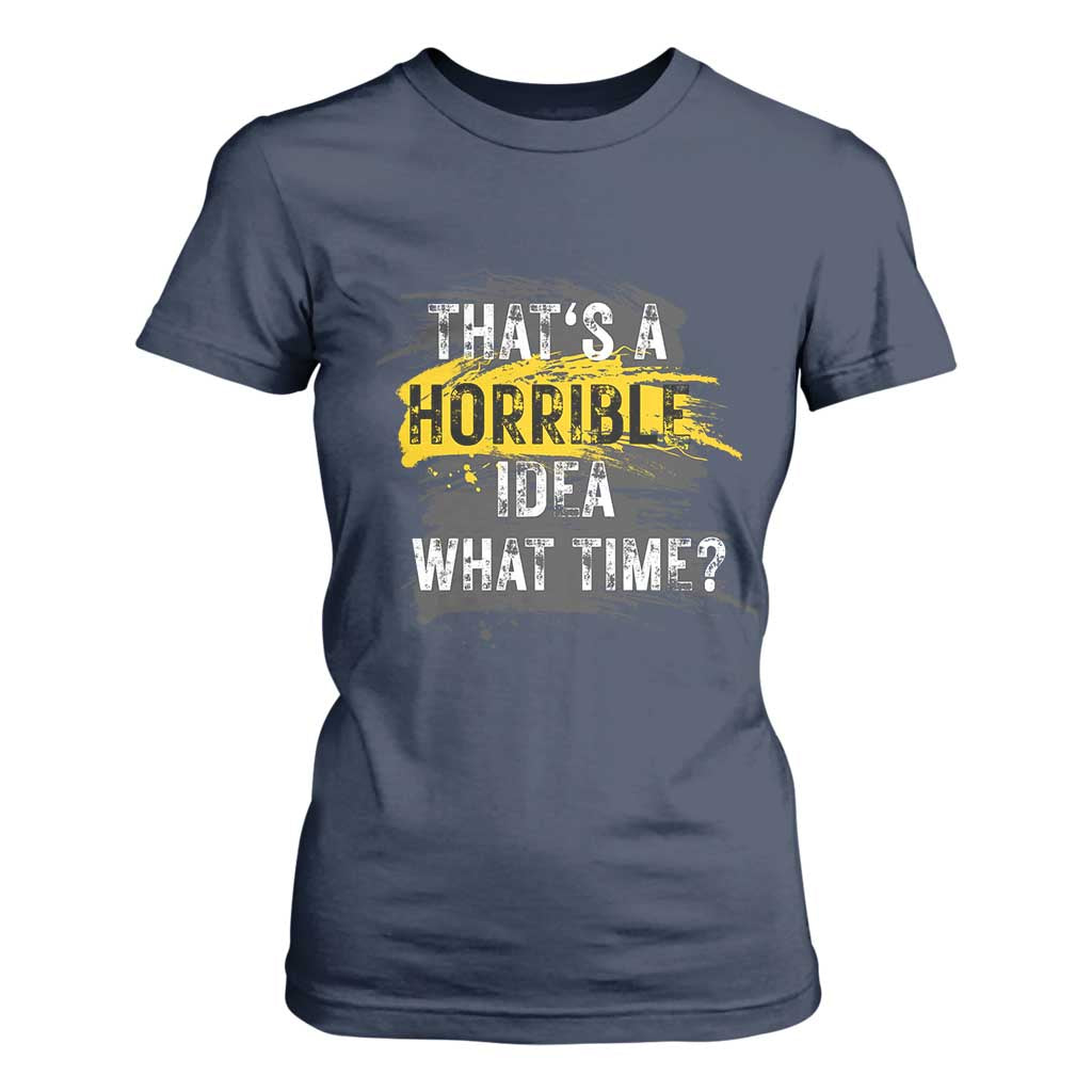 Funny Sarcastic T Shirt For Women That's A Horrible Idea What Time TS09 Navy Print Your Wear