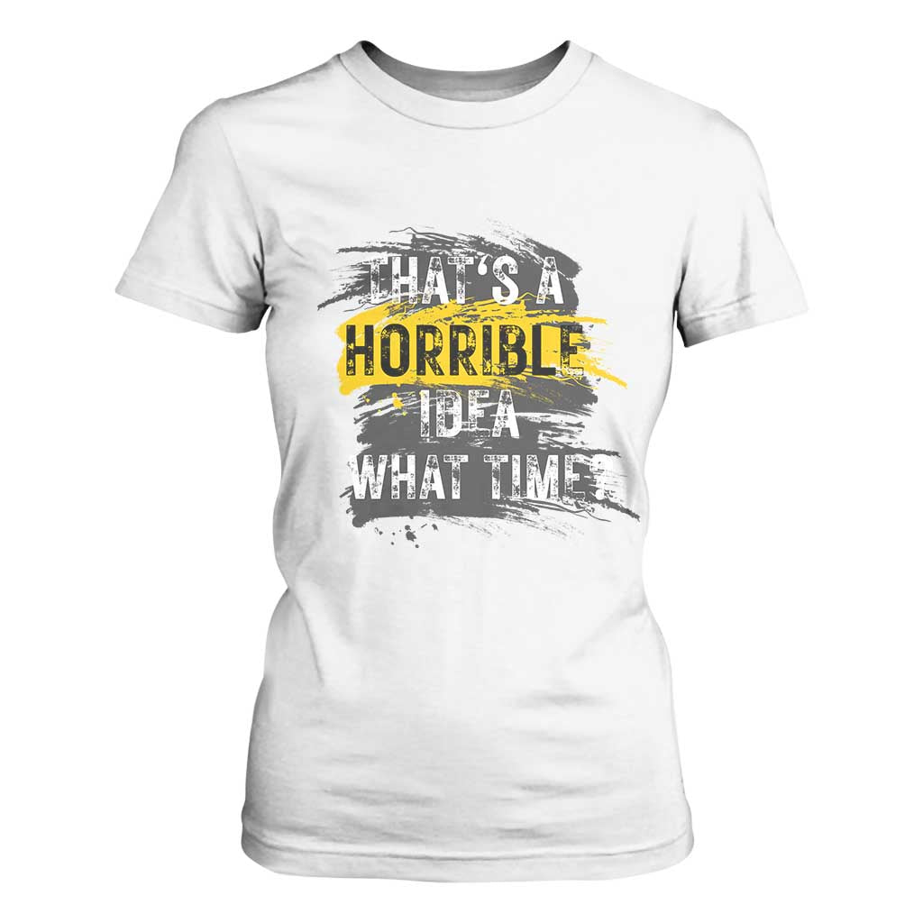 Funny Sarcastic T Shirt For Women That's A Horrible Idea What Time TS09 White Print Your Wear