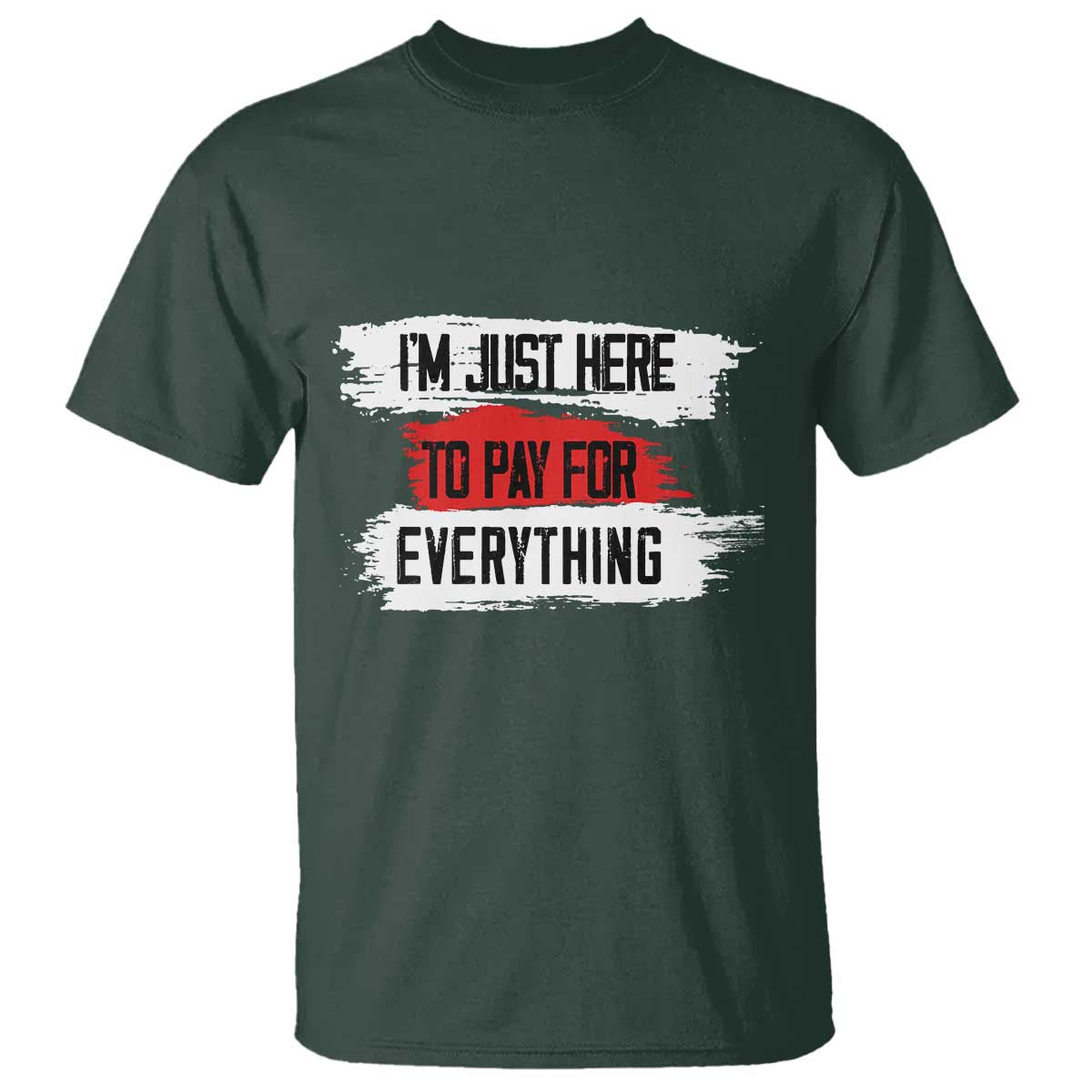 Funny I'm Just Here To Pay For Everything T Shirt TS09 Dark Forest Green Print Your Wear