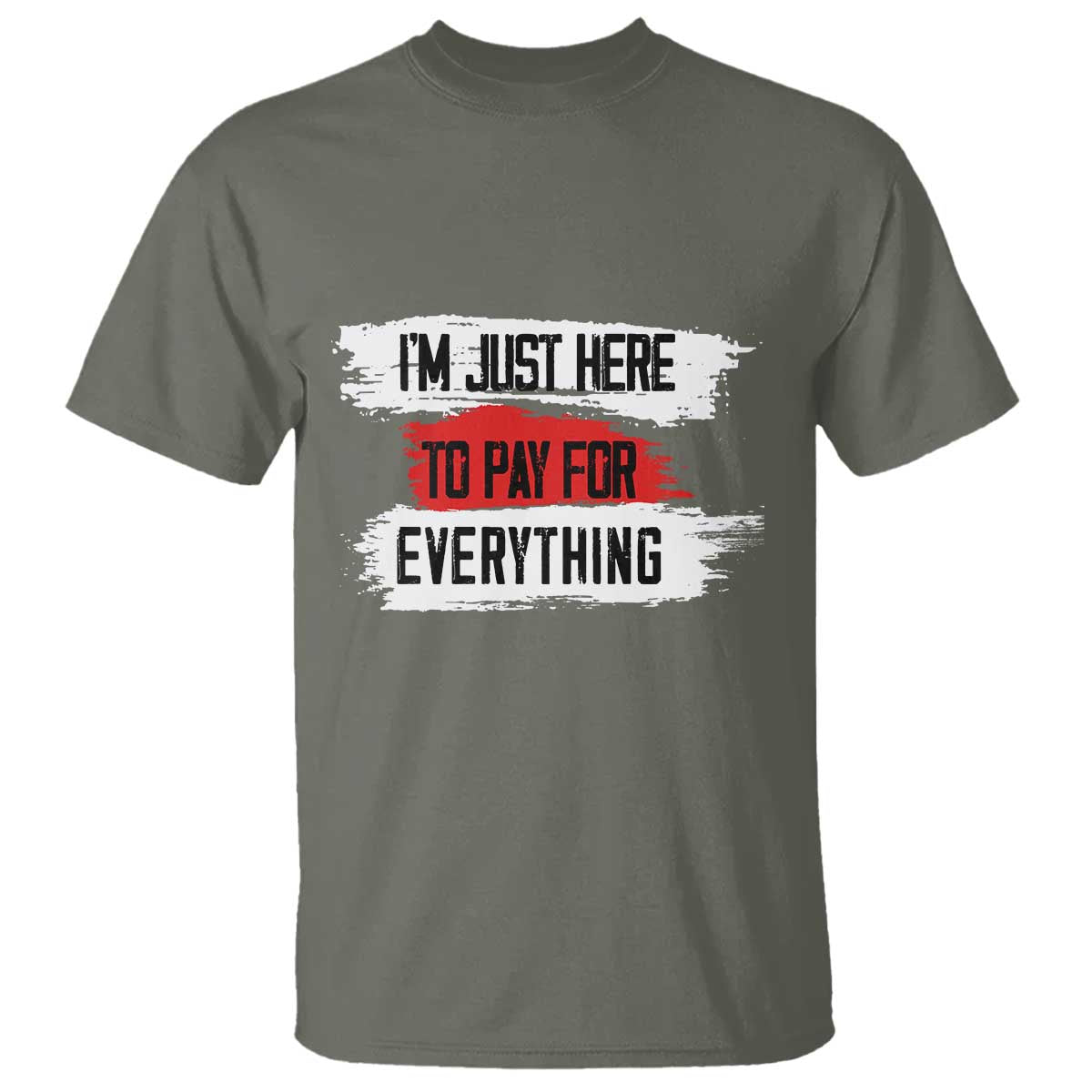 Funny I'm Just Here To Pay For Everything T Shirt TS09 Military Green Print Your Wear