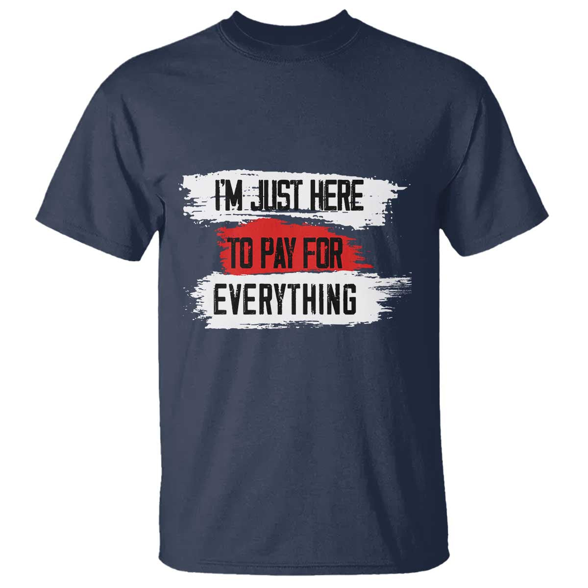 Funny I'm Just Here To Pay For Everything T Shirt TS09 Navy Print Your Wear
