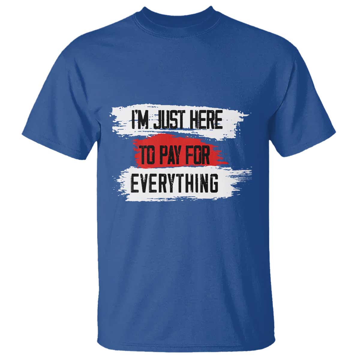 Funny I'm Just Here To Pay For Everything T Shirt TS09 Royal Blue Print Your Wear