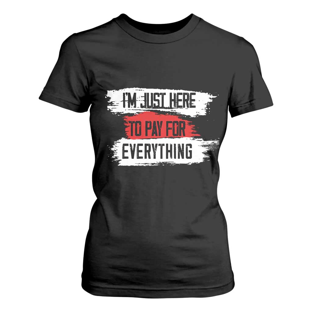 Funny I'm Just Here To Pay For Everything T Shirt For Women TS09 Black Print Your Wear