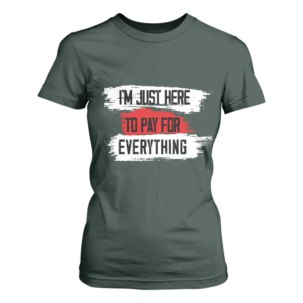 Funny I'm Just Here To Pay For Everything T Shirt For Women TS09 Dark Forest Green Print Your Wear