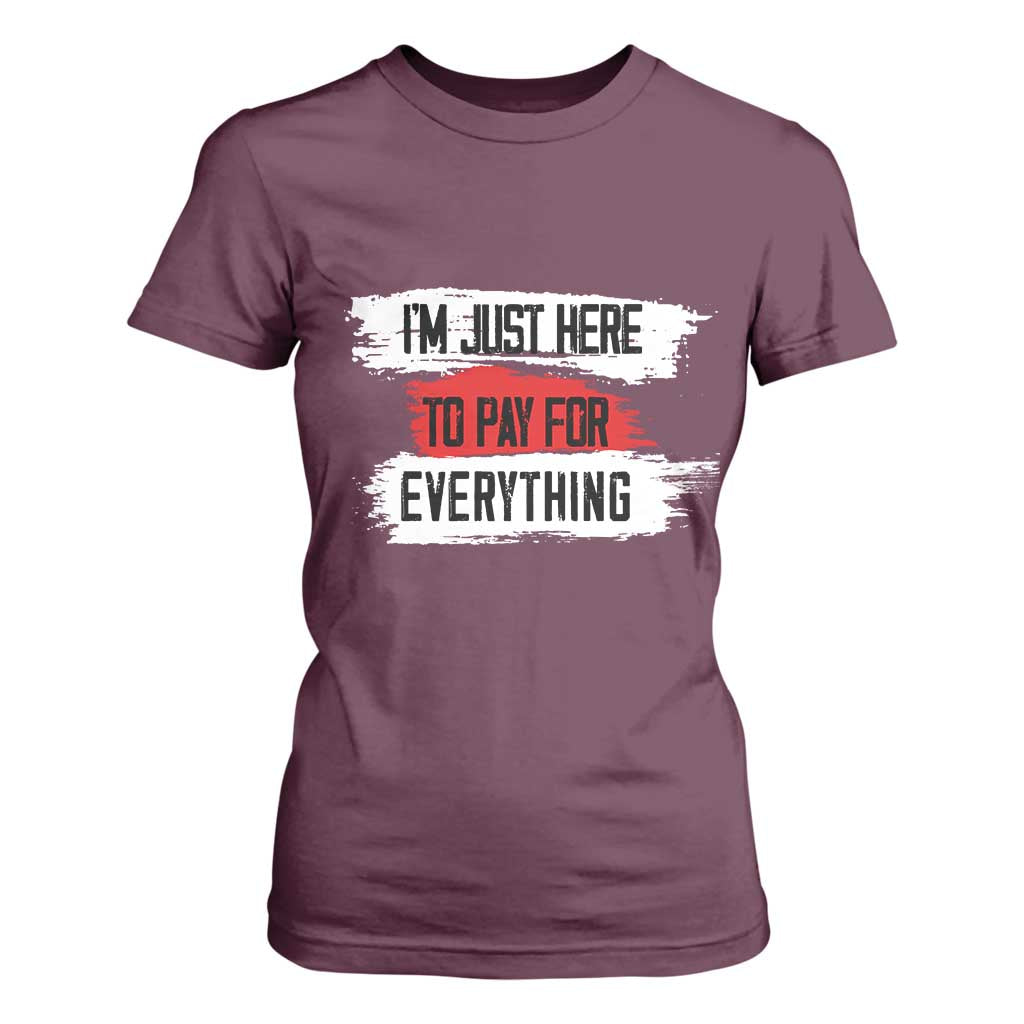 Funny I'm Just Here To Pay For Everything T Shirt For Women TS09 Maroon Print Your Wear
