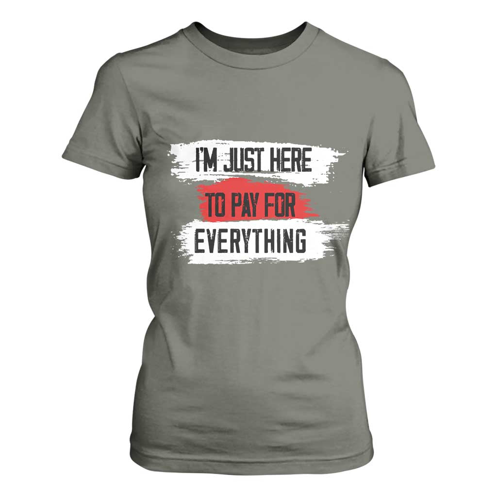 Funny I'm Just Here To Pay For Everything T Shirt For Women TS09 Military Green Print Your Wear