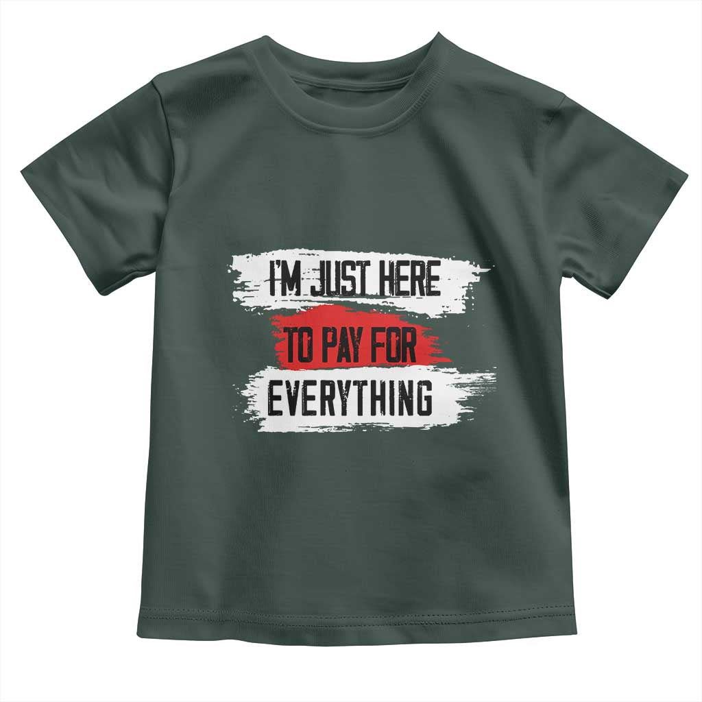 Funny I'm Just Here To Pay For Everything Toddler T Shirt TS09 Dark Forest Green Print Your Wear