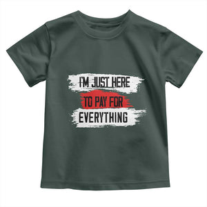 Funny I'm Just Here To Pay For Everything Toddler T Shirt TS09 Dark Forest Green Print Your Wear
