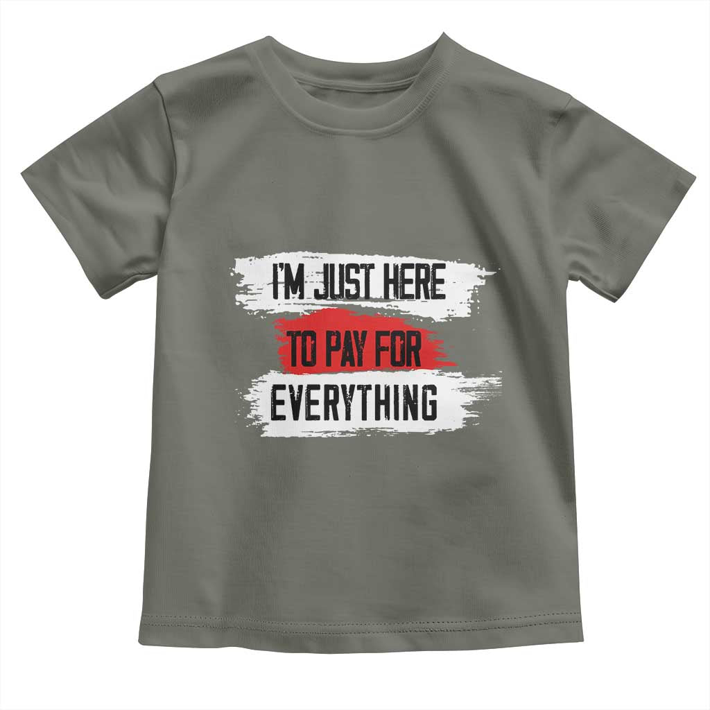 Funny I'm Just Here To Pay For Everything Toddler T Shirt TS09 Military Green Print Your Wear