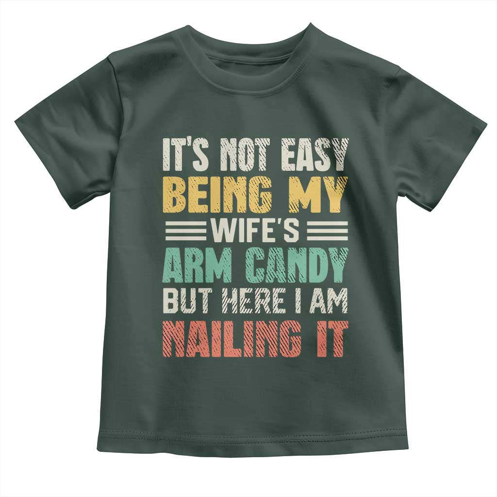 Funny Husband Toddler T Shirt It's Not Easy Being My Wife's Arm Candy TS09 Dark Forest Green Print Your Wear