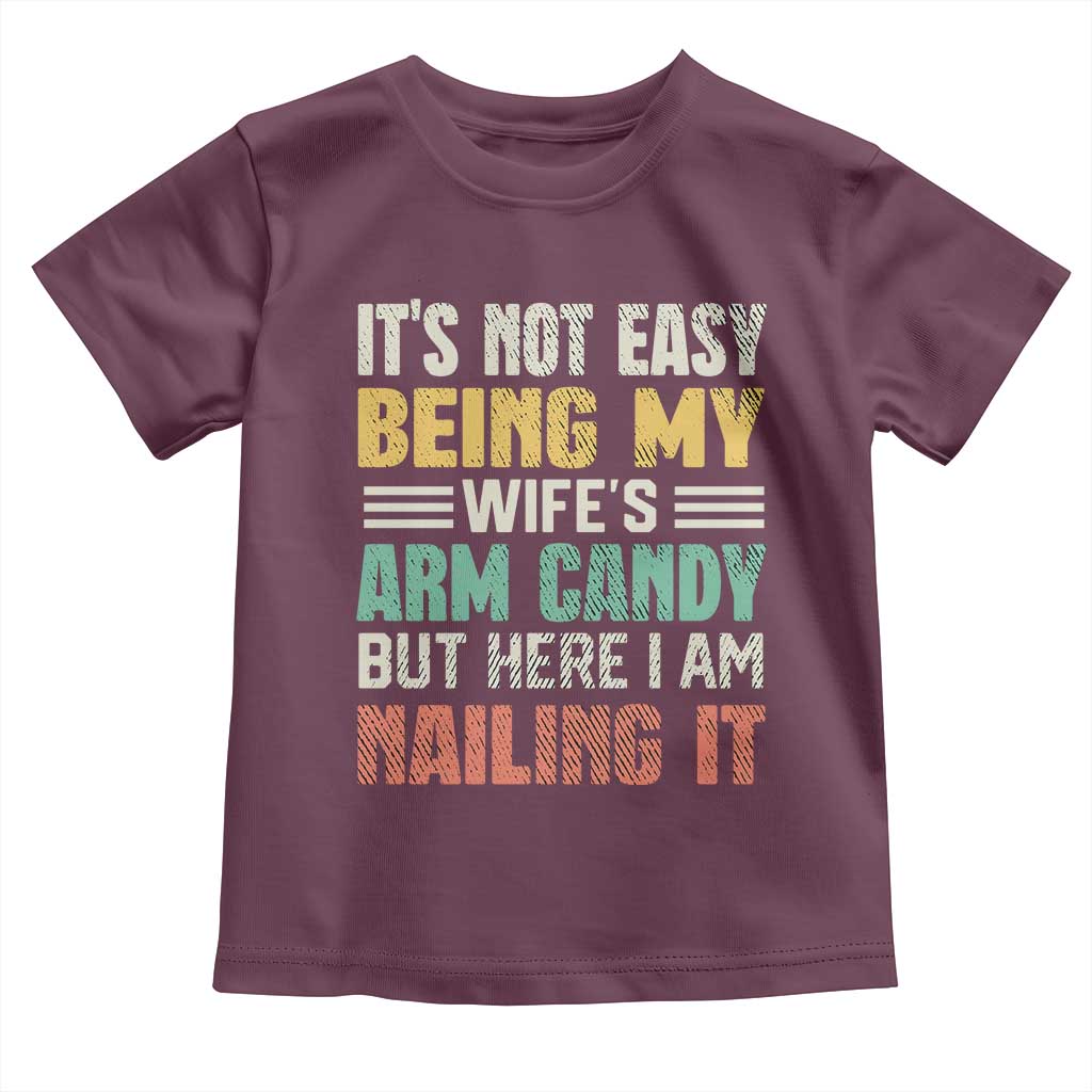 Funny Husband Toddler T Shirt It's Not Easy Being My Wife's Arm Candy TS09 Maroon Print Your Wear