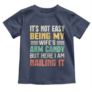 Funny Husband Toddler T Shirt It's Not Easy Being My Wife's Arm Candy TS09 Navy Print Your Wear