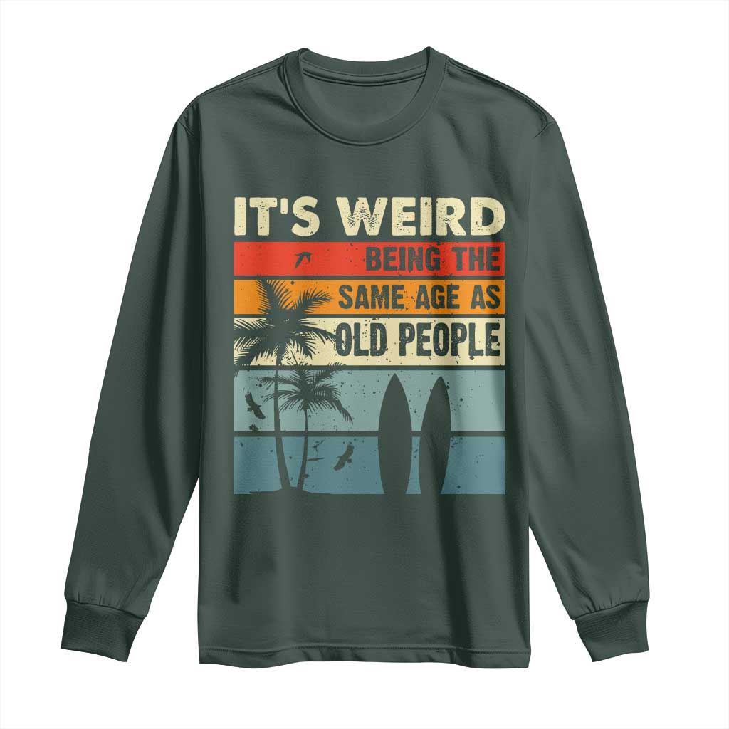 Funny It's Weird Being The Same Age As Old People Long Sleeve Shirt Birthday Retro Beach TS09 Dark Forest Green Print Your Wear