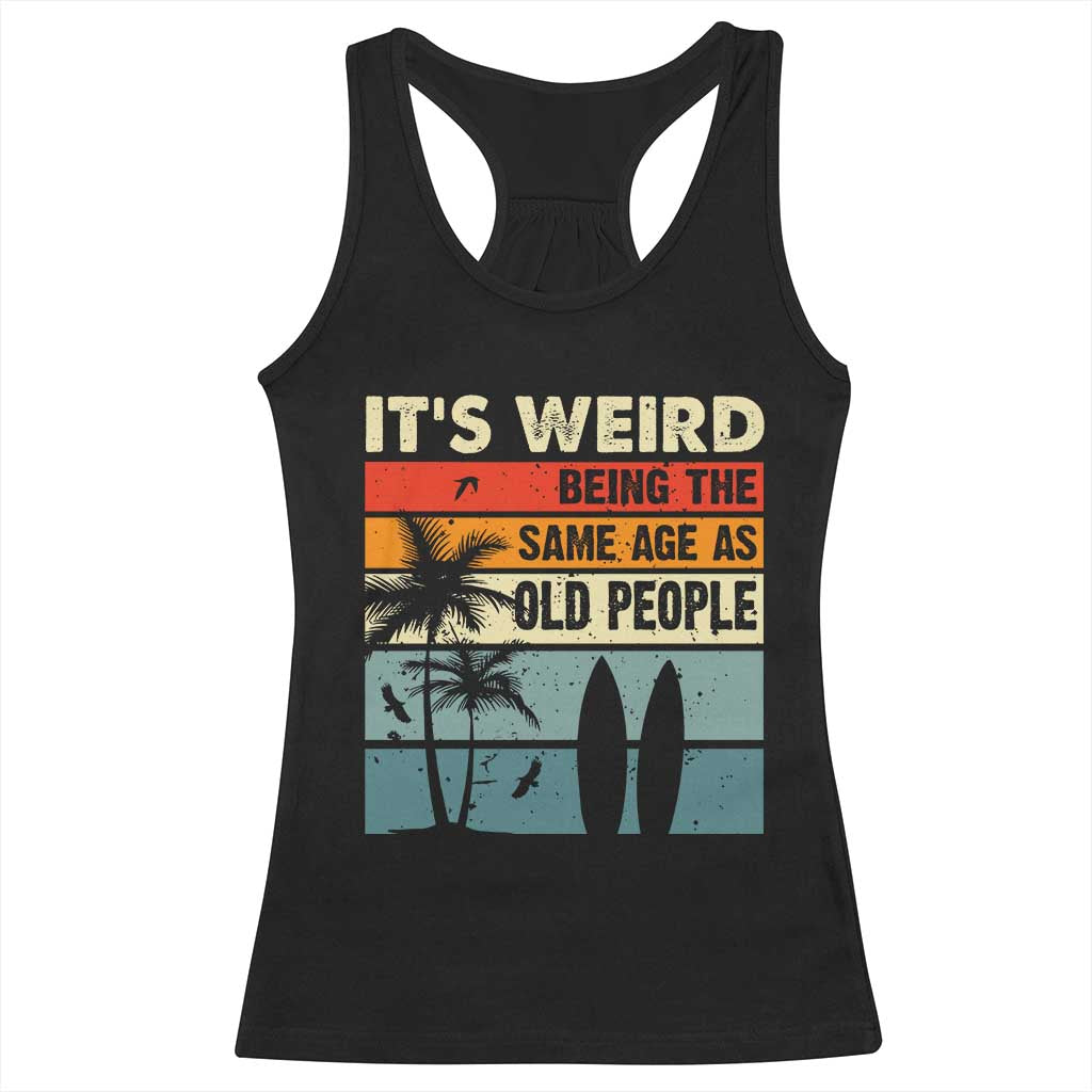Funny It's Weird Being The Same Age As Old People Racerback Tank Top Birthday Retro Beach TS09 Black Print Your Wear