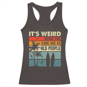 Funny It's Weird Being The Same Age As Old People Racerback Tank Top Birthday Retro Beach TS09 Dark Chocolate Print Your Wear