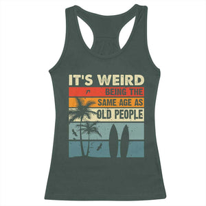Funny It's Weird Being The Same Age As Old People Racerback Tank Top Birthday Retro Beach TS09 Dark Forest Green Print Your Wear