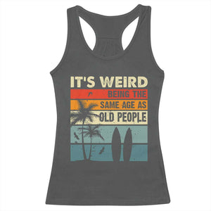 Funny It's Weird Being The Same Age As Old People Racerback Tank Top Birthday Retro Beach TS09 Dark Heather Print Your Wear