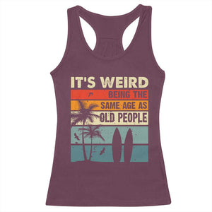 Funny It's Weird Being The Same Age As Old People Racerback Tank Top Birthday Retro Beach TS09 Maroon Print Your Wear