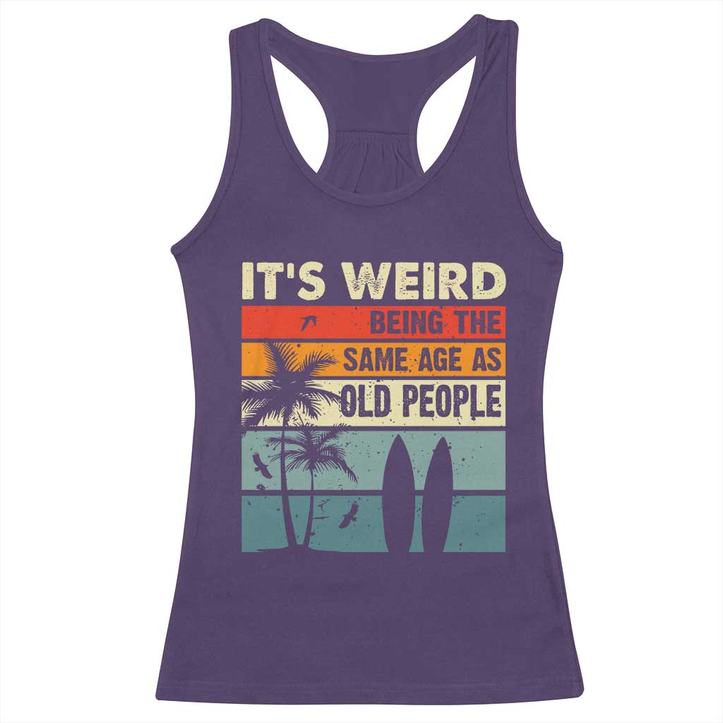 Funny It's Weird Being The Same Age As Old People Racerback Tank Top Birthday Retro Beach TS09 Purple Print Your Wear