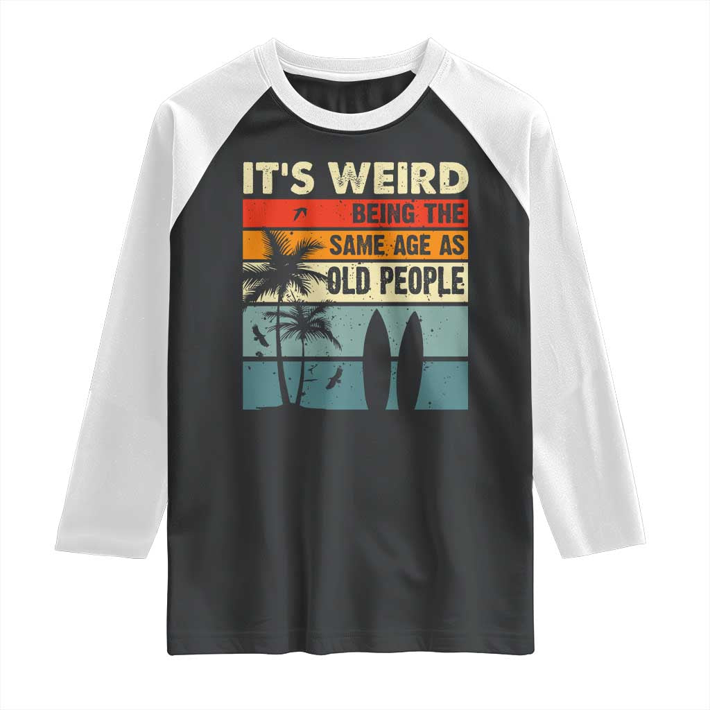 Funny It's Weird Being The Same Age As Old People Raglan Shirt Birthday Retro Beach TS09 Black White Print Your Wear