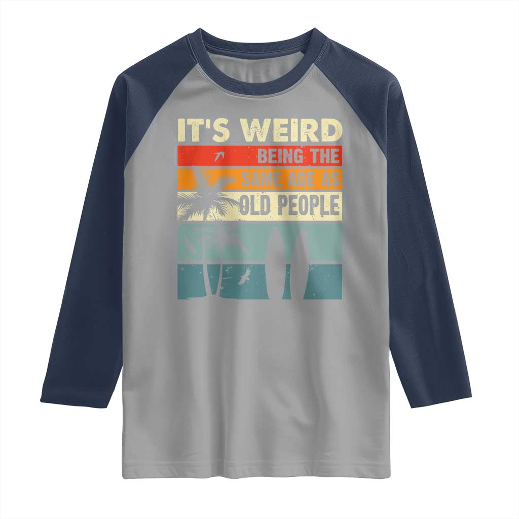 Funny It's Weird Being The Same Age As Old People Raglan Shirt Birthday Retro Beach TS09 Sport Gray Navy Print Your Wear