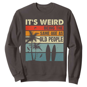Funny It's Weird Being The Same Age As Old People Sweatshirt Birthday Retro Beach TS09 Dark Chocolate Print Your Wear