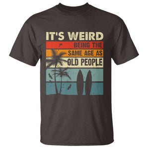 Funny It's Weird Being The Same Age As Old People T Shirt Birthday Retro Beach TS09 Dark Chocolate Print Your Wear