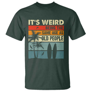 Funny It's Weird Being The Same Age As Old People T Shirt Birthday Retro Beach TS09 Dark Forest Green Print Your Wear