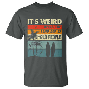 Funny It's Weird Being The Same Age As Old People T Shirt Birthday Retro Beach TS09 Dark Heather Print Your Wear