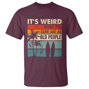Funny It's Weird Being The Same Age As Old People T Shirt Birthday Retro Beach TS09 Maroon Print Your Wear