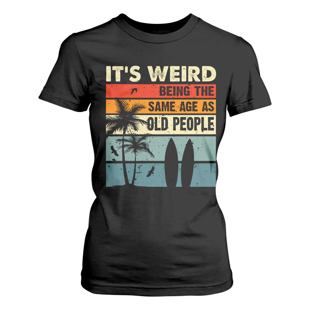 Funny It's Weird Being The Same Age As Old People T Shirt For Women Birthday Retro Beach TS09 Black Print Your Wear