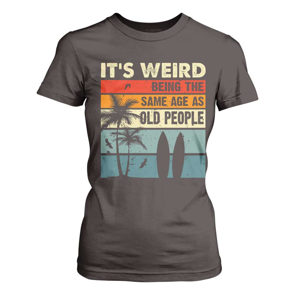 Funny It's Weird Being The Same Age As Old People T Shirt For Women Birthday Retro Beach TS09 Dark Chocolate Print Your Wear
