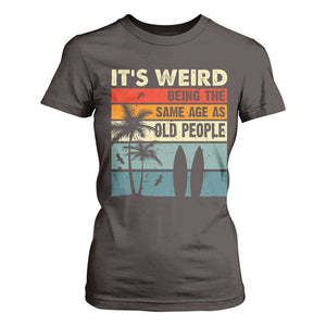 Funny It's Weird Being The Same Age As Old People T Shirt For Women Birthday Retro Beach TS09 Dark Chocolate Print Your Wear