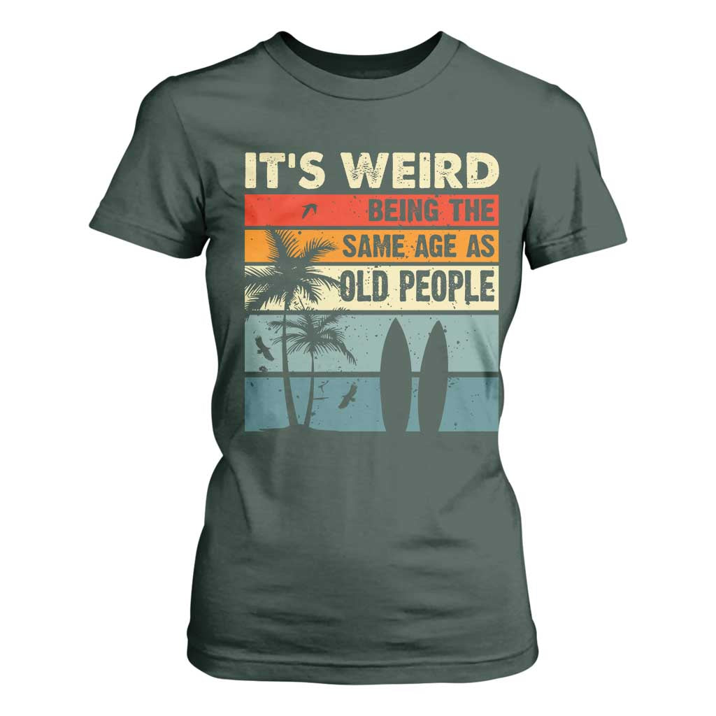 Funny It's Weird Being The Same Age As Old People T Shirt For Women Birthday Retro Beach TS09 Dark Forest Green Print Your Wear