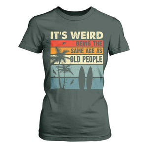 Funny It's Weird Being The Same Age As Old People T Shirt For Women Birthday Retro Beach TS09 Dark Forest Green Print Your Wear