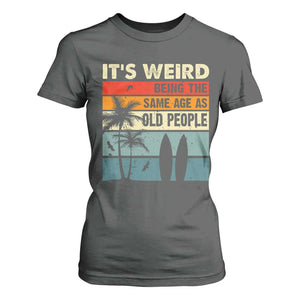 Funny It's Weird Being The Same Age As Old People T Shirt For Women Birthday Retro Beach TS09 Dark Heather Print Your Wear