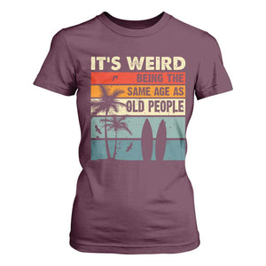 Funny It's Weird Being The Same Age As Old People T Shirt For Women Birthday Retro Beach TS09 Maroon Print Your Wear