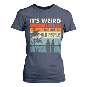 Funny It's Weird Being The Same Age As Old People T Shirt For Women Birthday Retro Beach TS09 Navy Print Your Wear