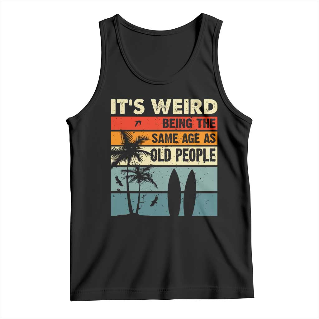 Funny It's Weird Being The Same Age As Old People Tank Top Birthday Retro Beach TS09 Black Print Your Wear