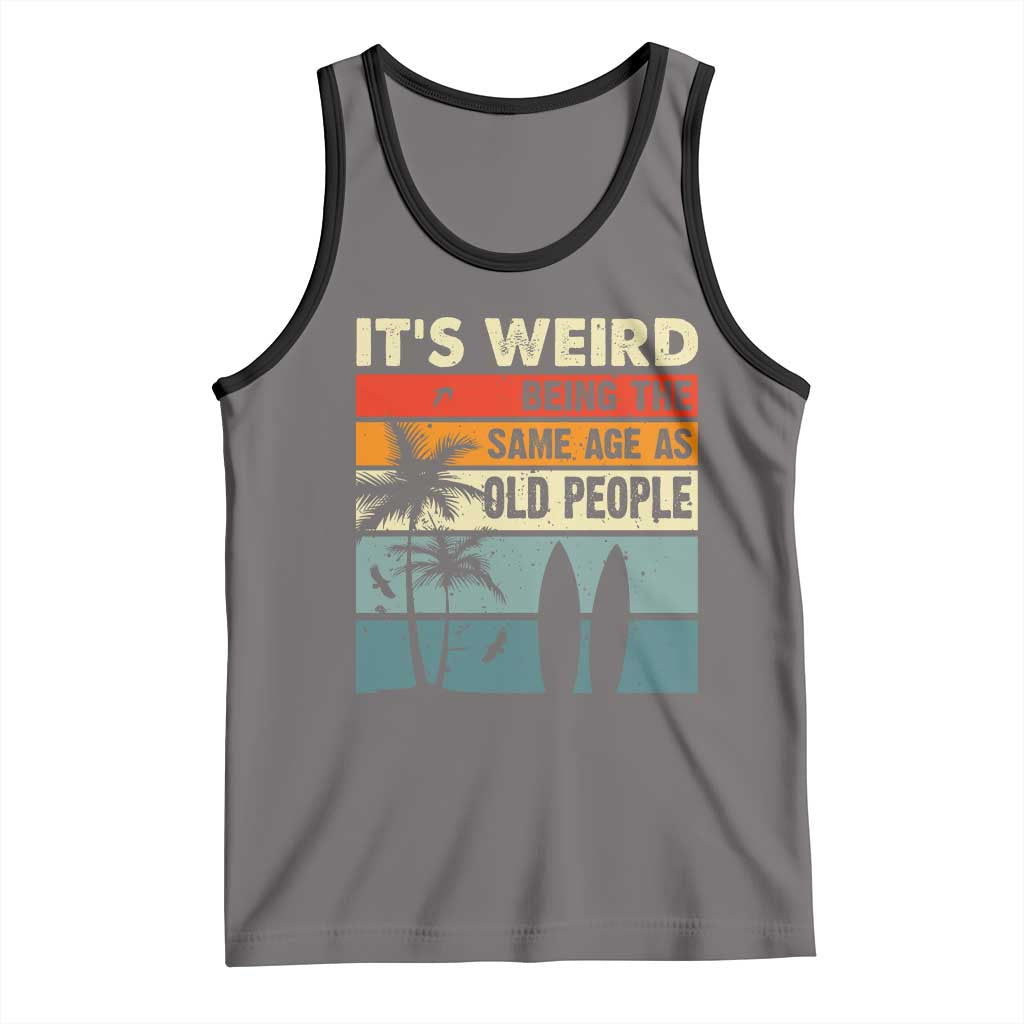 Funny It's Weird Being The Same Age As Old People Tank Top Birthday Retro Beach TS09 Deep Heather Black Print Your Wear