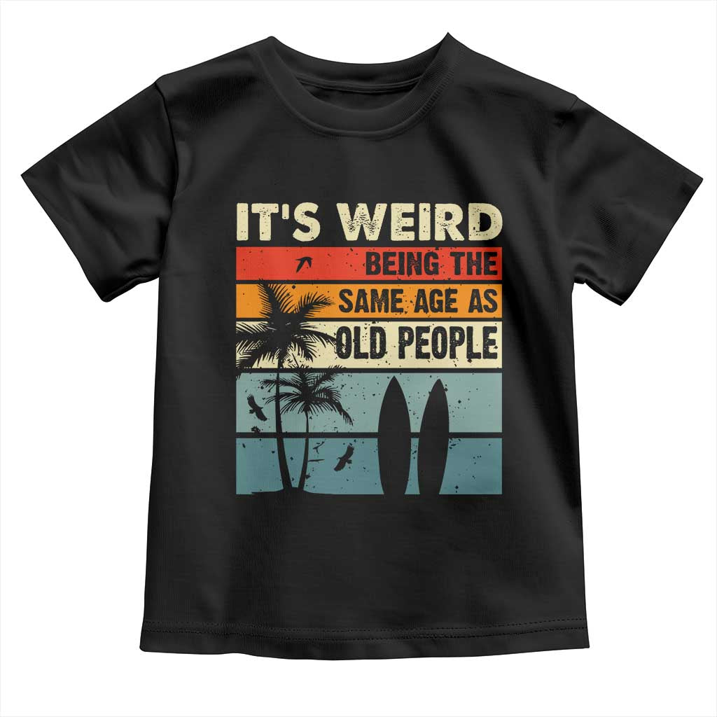 Funny It's Weird Being The Same Age As Old People Toddler T Shirt Birthday Retro Beach TS09 Black Print Your Wear