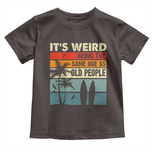 Funny It's Weird Being The Same Age As Old People Toddler T Shirt Birthday Retro Beach TS09 Dark Chocolate Print Your Wear